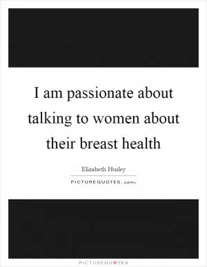 I am passionate about talking to women about their breast health Picture Quote #1
