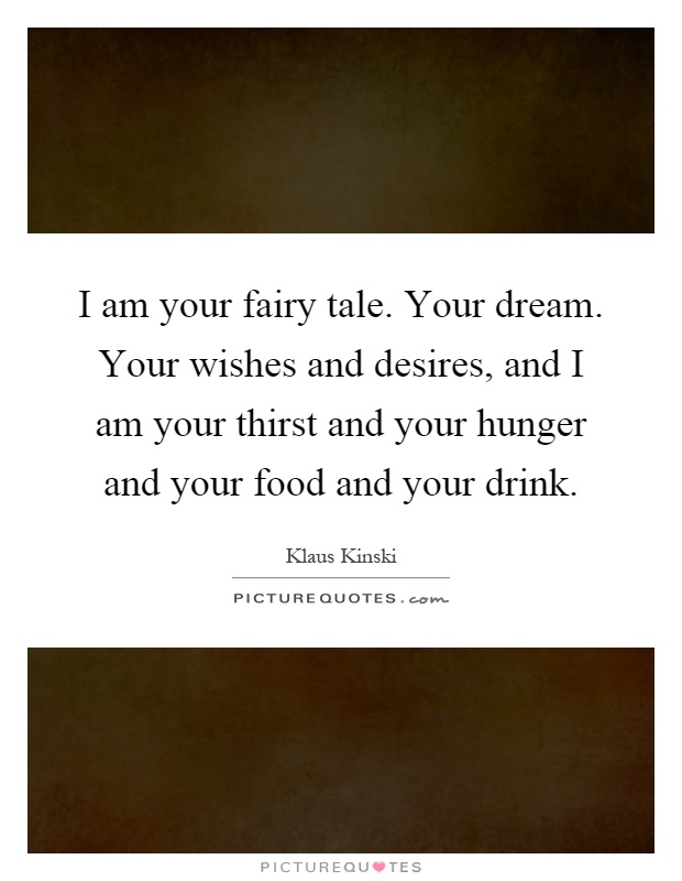 I am your fairy tale. Your dream. Your wishes and desires, and I am your thirst and your hunger and your food and your drink Picture Quote #1