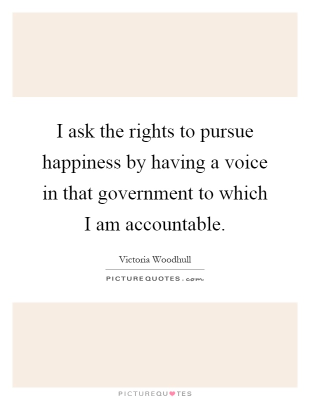 I ask the rights to pursue happiness by having a voice in that government to which I am accountable Picture Quote #1