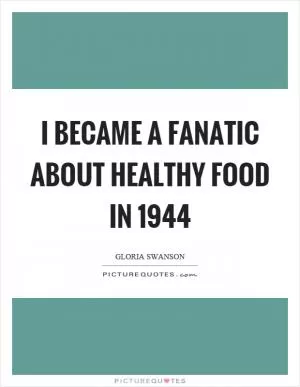 I became a fanatic about healthy food in 1944 Picture Quote #1
