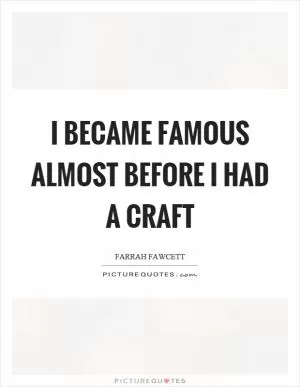 I became famous almost before I had a craft Picture Quote #1