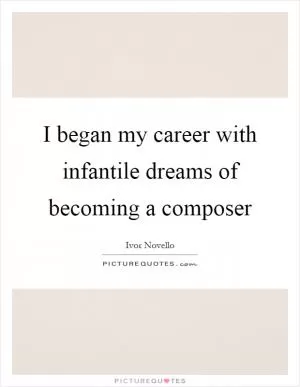 I began my career with infantile dreams of becoming a composer Picture Quote #1