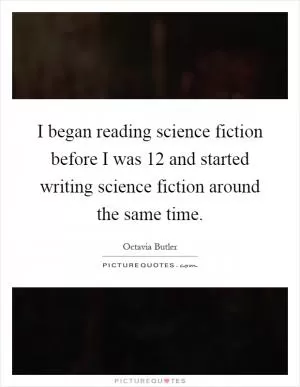 I began reading science fiction before I was 12 and started writing science fiction around the same time Picture Quote #1