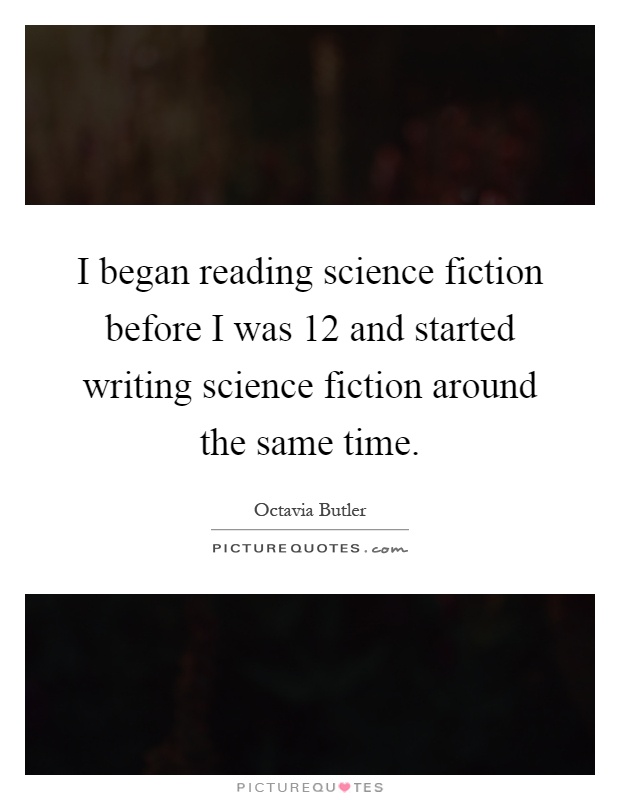 I began reading science fiction before I was 12 and started writing science fiction around the same time Picture Quote #1