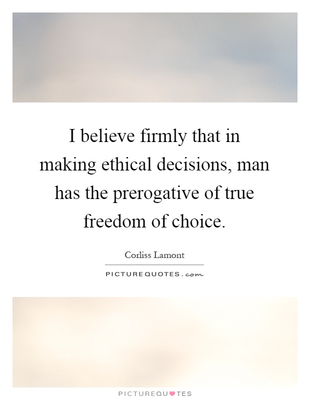 I believe firmly that in making ethical decisions, man has the prerogative of true freedom of choice Picture Quote #1