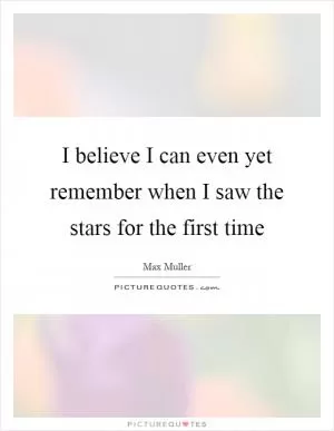 I believe I can even yet remember when I saw the stars for the first time Picture Quote #1