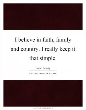 I believe in faith, family and country. I really keep it that simple Picture Quote #1