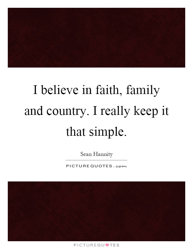 I believe in faith, family and country. I really keep it that simple Picture Quote #1