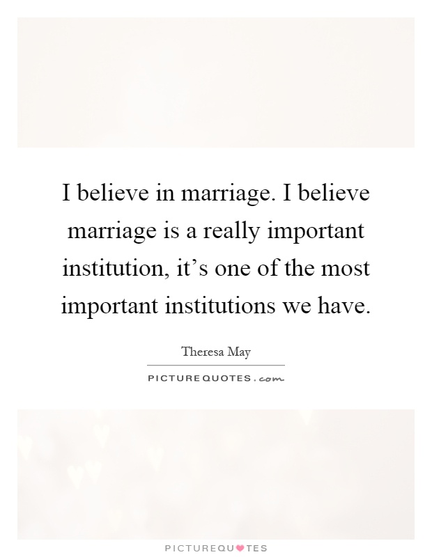 I believe in marriage. I believe marriage is a really important institution, it's one of the most important institutions we have Picture Quote #1