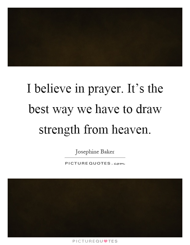 I believe in prayer. It's the best way we have to draw strength from heaven Picture Quote #1