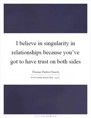 I believe in singularity in relationships because you’ve got to have trust on both sides Picture Quote #1