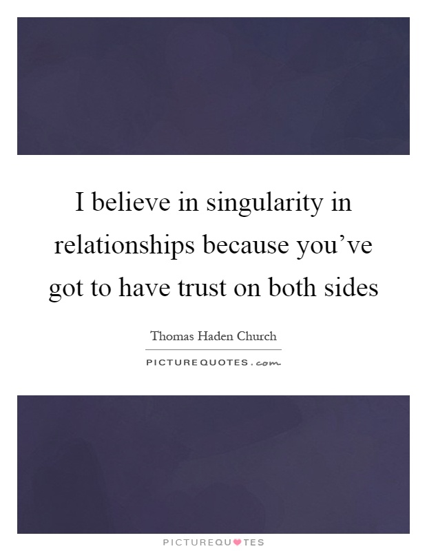 I believe in singularity in relationships because you've got to have trust on both sides Picture Quote #1