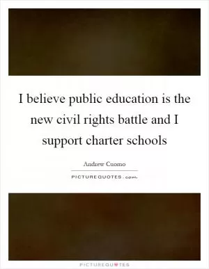 I believe public education is the new civil rights battle and I support charter schools Picture Quote #1