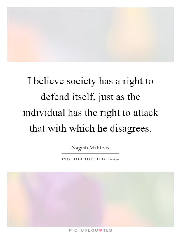 I believe society has a right to defend itself, just as the individual has the right to attack that with which he disagrees Picture Quote #1