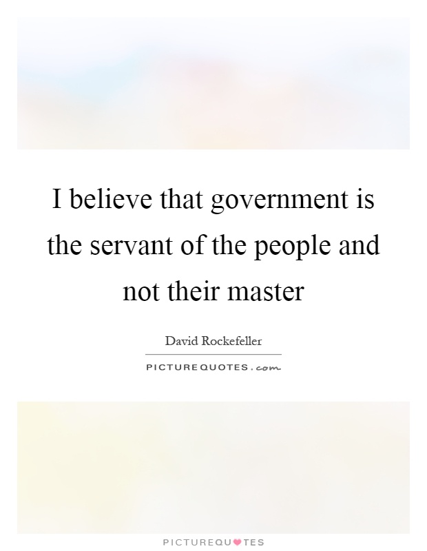 I believe that government is the servant of the people and not their master Picture Quote #1