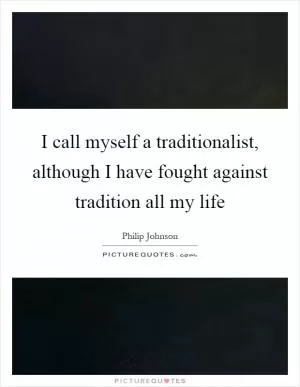 I call myself a traditionalist, although I have fought against tradition all my life Picture Quote #1