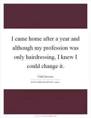 I came home after a year and although my profession was only hairdressing, I knew I could change it Picture Quote #1