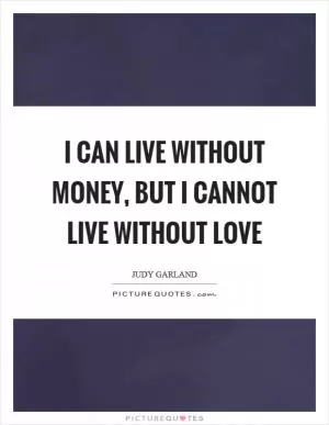 I can live without money, but I cannot live without love Picture Quote #1