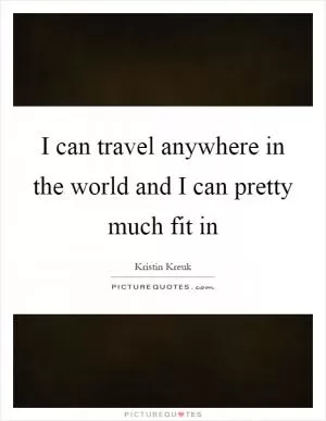 I can travel anywhere in the world and I can pretty much fit in Picture Quote #1