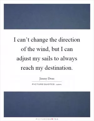 I can’t change the direction of the wind, but I can adjust my sails to always reach my destination Picture Quote #1