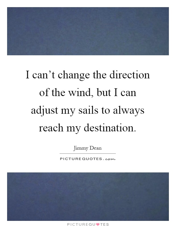 I can't change the direction of the wind, but I can adjust my sails to always reach my destination Picture Quote #1