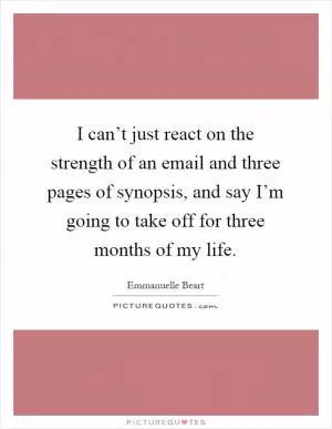 I can’t just react on the strength of an email and three pages of synopsis, and say I’m going to take off for three months of my life Picture Quote #1