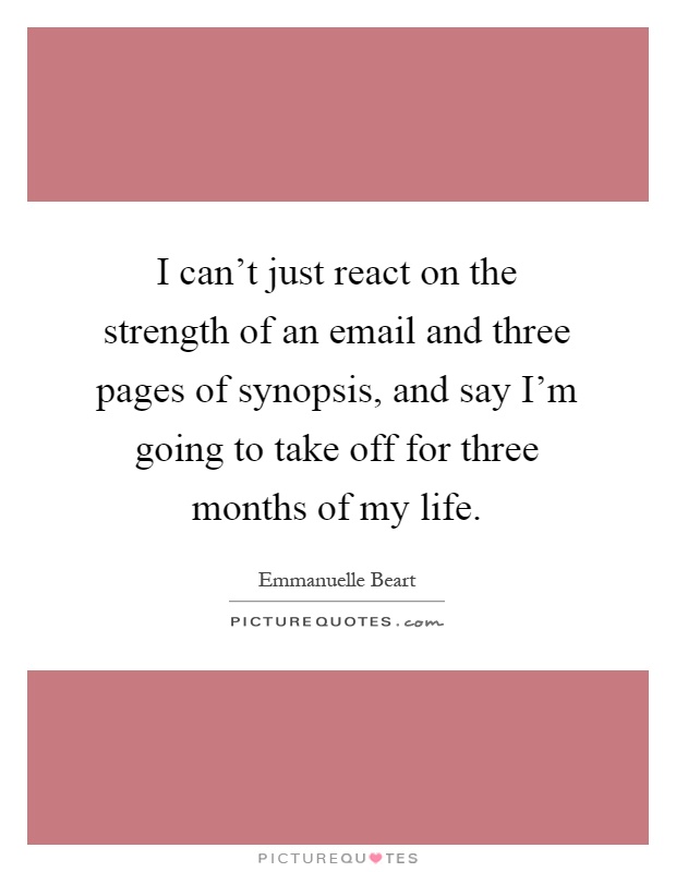 I can't just react on the strength of an email and three pages of synopsis, and say I'm going to take off for three months of my life Picture Quote #1