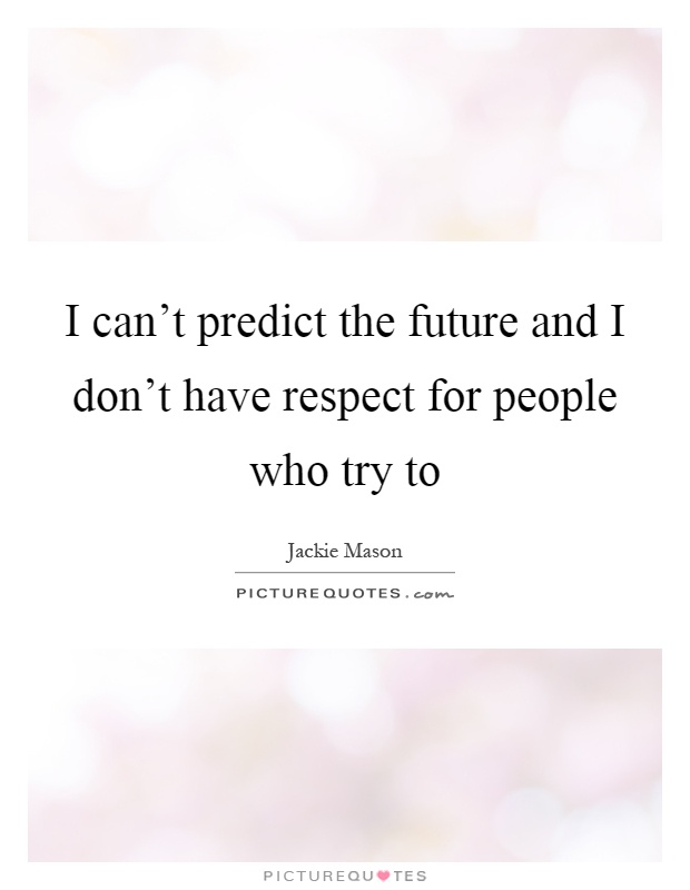 I can't predict the future and I don't have respect for people who try to Picture Quote #1