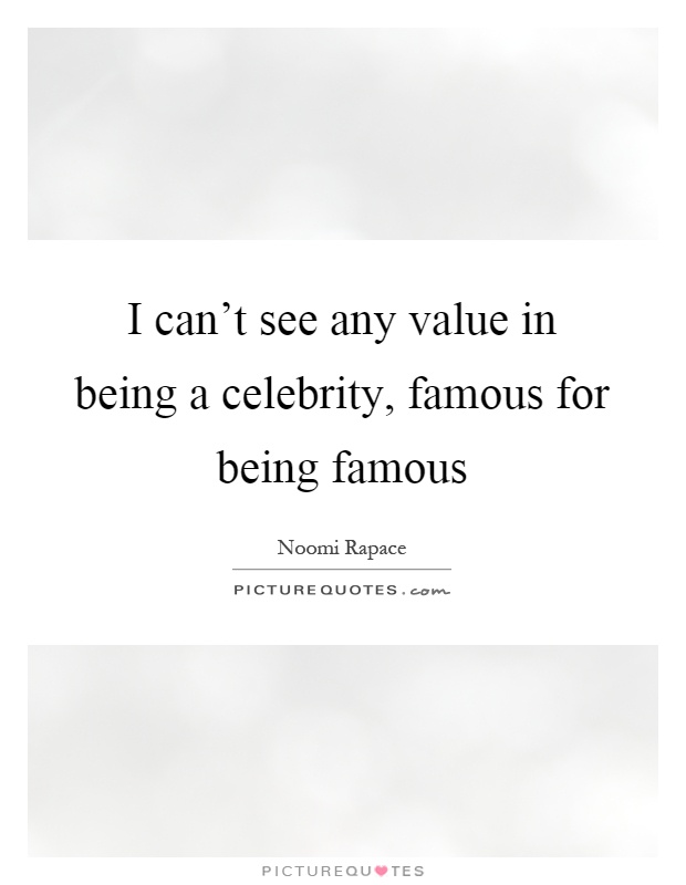 I can't see any value in being a celebrity, famous for being famous Picture Quote #1