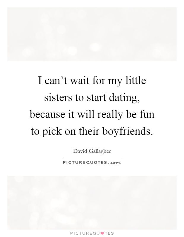 I can't wait for my little sisters to start dating, because it will really be fun to pick on their boyfriends Picture Quote #1