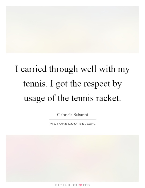 I carried through well with my tennis. I got the respect by usage of the tennis racket Picture Quote #1