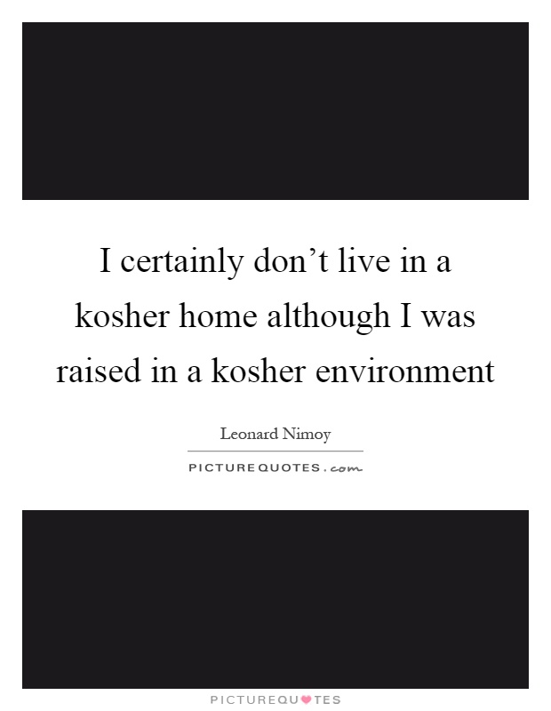 I certainly don't live in a kosher home although I was raised in a kosher environment Picture Quote #1