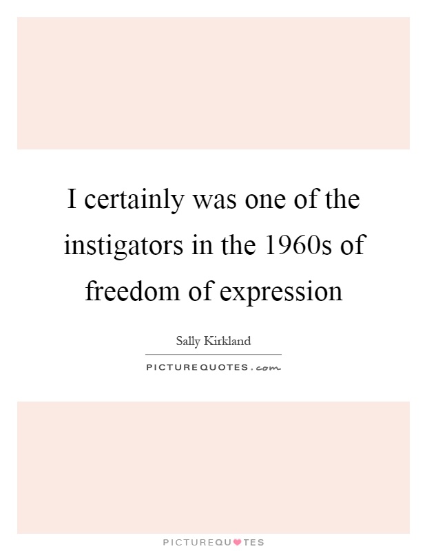 I certainly was one of the instigators in the 1960s of freedom of expression Picture Quote #1