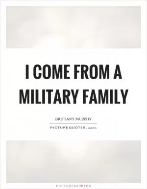 I come from a military family Picture Quote #1