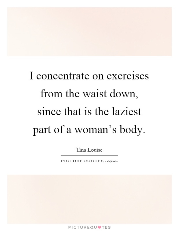 I concentrate on exercises from the waist down, since that is the laziest part of a woman's body Picture Quote #1