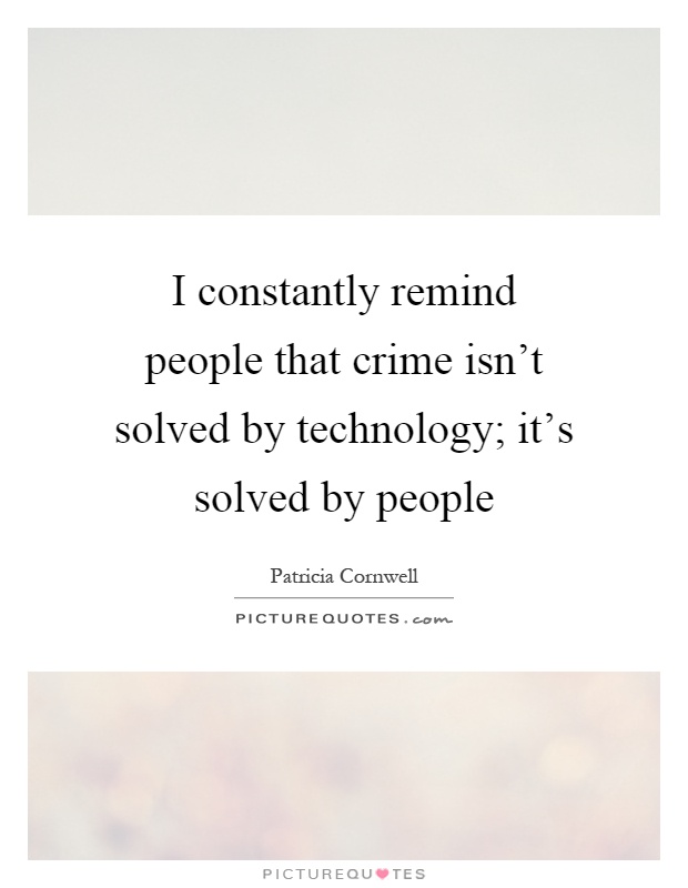 I constantly remind people that crime isn't solved by technology; it's solved by people Picture Quote #1