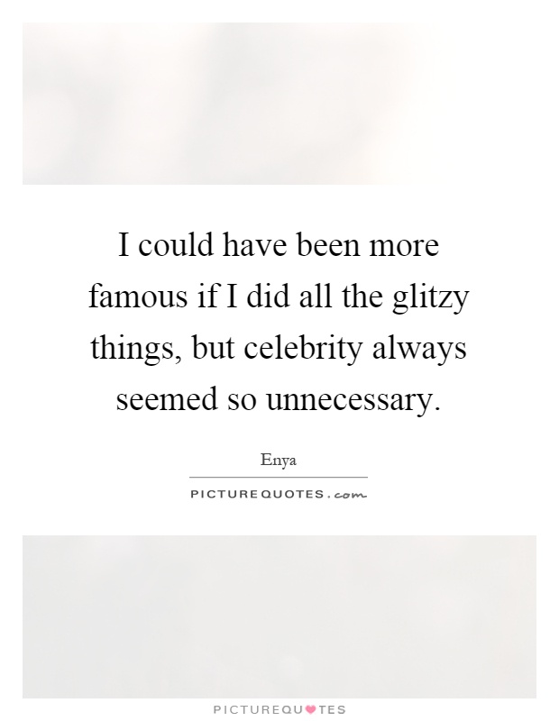 I could have been more famous if I did all the glitzy things, but celebrity always seemed so unnecessary Picture Quote #1