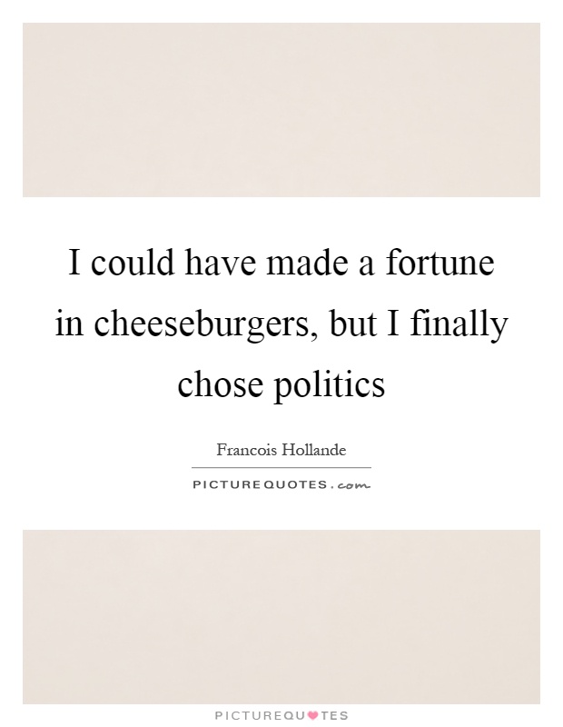 I could have made a fortune in cheeseburgers, but I finally chose politics Picture Quote #1