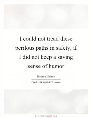 I could not tread these perilous paths in safety, if I did not keep a saving sense of humor Picture Quote #1