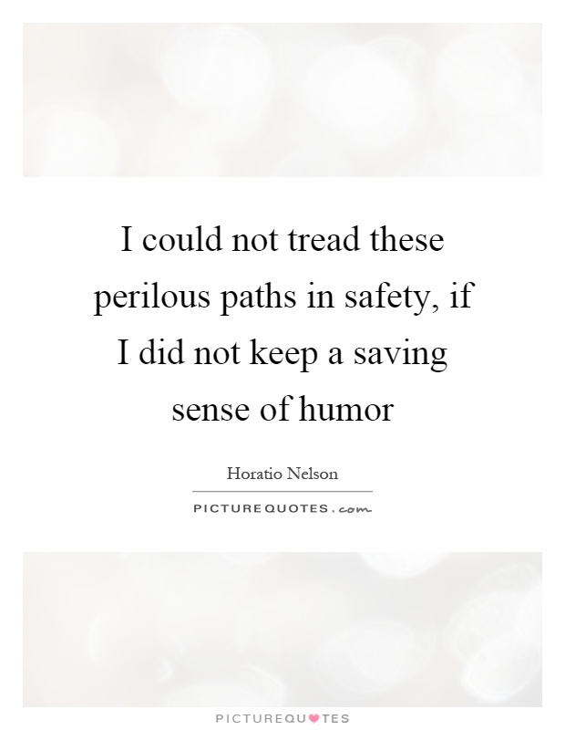 I could not tread these perilous paths in safety, if I did not keep a saving sense of humor Picture Quote #1