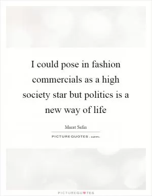 I could pose in fashion commercials as a high society star but politics is a new way of life Picture Quote #1