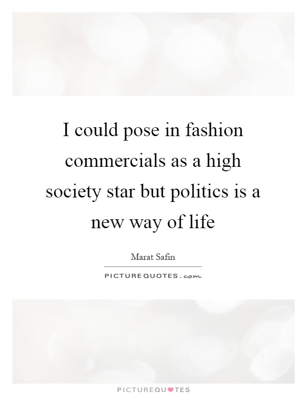 I could pose in fashion commercials as a high society star but politics is a new way of life Picture Quote #1