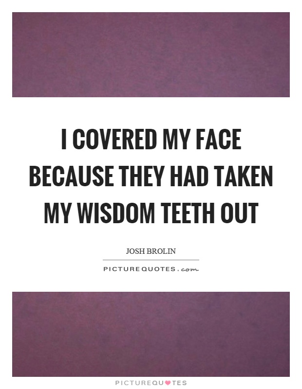 I covered my face because they had taken my wisdom teeth out Picture Quote #1