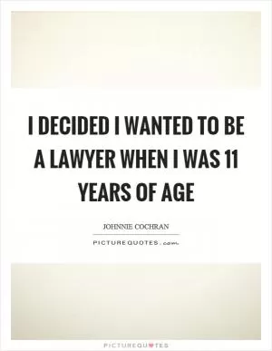 I decided I wanted to be a lawyer when I was 11 years of age Picture Quote #1