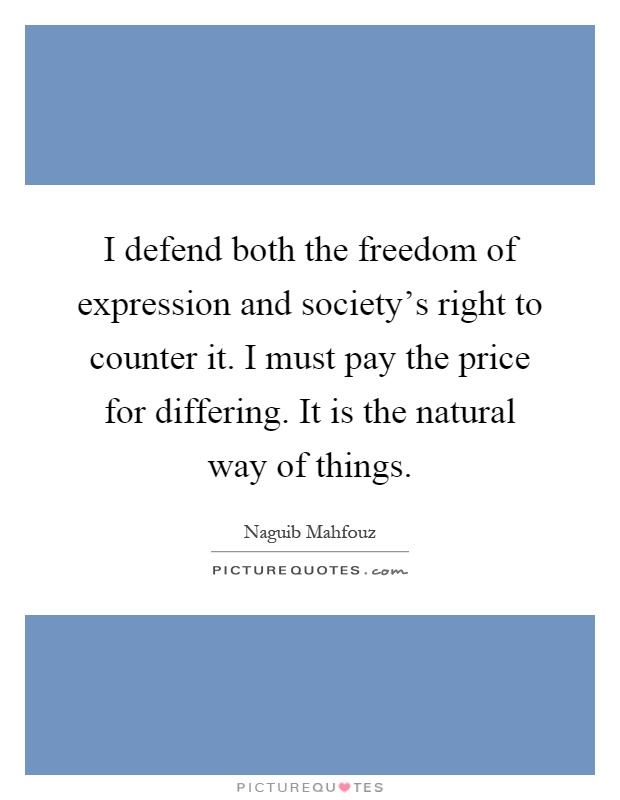 I defend both the freedom of expression and society's right to counter it. I must pay the price for differing. It is the natural way of things Picture Quote #1