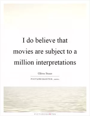 I do believe that movies are subject to a million interpretations Picture Quote #1