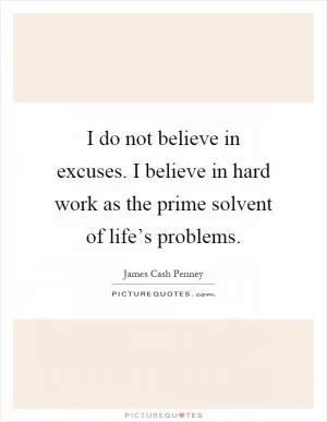 I do not believe in excuses. I believe in hard work as the prime solvent of life’s problems Picture Quote #1