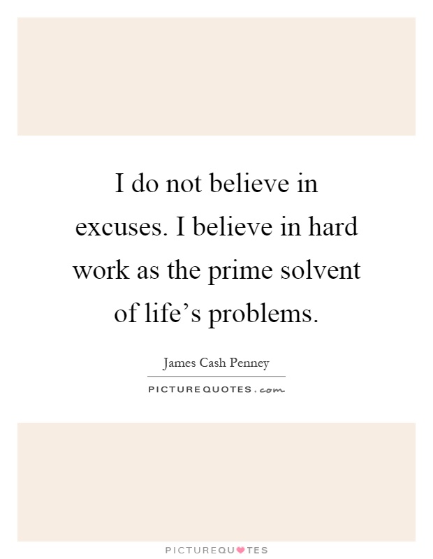 I do not believe in excuses. I believe in hard work as the prime solvent of life's problems Picture Quote #1