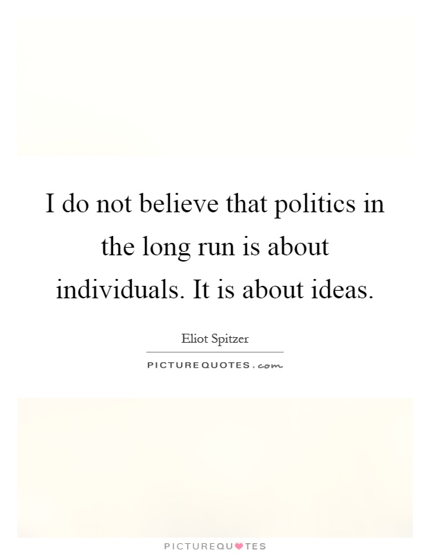 I do not believe that politics in the long run is about individuals. It is about ideas Picture Quote #1