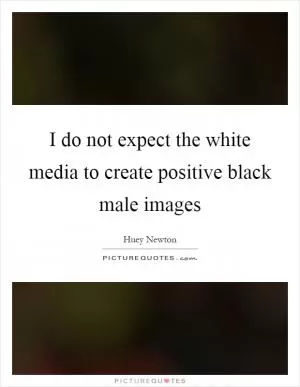 I do not expect the white media to create positive black male images Picture Quote #1